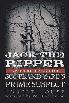 Robert House - Jack the Ripper and the Case for Scotland Yard's Prime Suspect, Inbunden