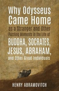 bokomslag Why Odysseus Came Home as a Stranger and Other Puzzling Moments in the Life of Buddha, Socrates, Jesus, Abraham, and other Great Individuals