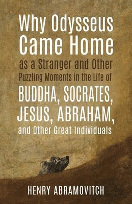 bokomslag Why Odysseus Came Home as a Stranger and Other Puzzling Moments in the Life of Buddha, Socrates, Jesus, Abraham, and other Great Individuals