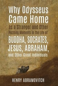 bokomslag Why Odysseus Came Home as a Stranger and Other Puzzling Moments in the Life of Buddha, Socrates, Jesus, Abraham, and other Great Individuals