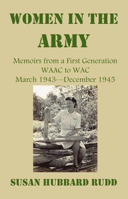 Women in the Army: : Memoirs from a First Generation W.A.A.C. to W.A.C. March 1943-December 1945 1