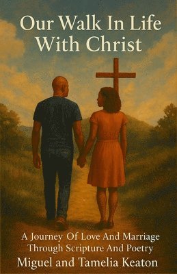 Miguel R. Keaton, Tamelia M. Keaton - Our Walk in Life with Christ: A Journey of Love & Marriage Through Scripture and Poetry, Häftad