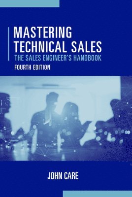John Care - Mastering Technical Sales: The Sales Engineer's Handbook, Fourth Edition, Inbunden