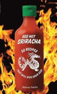 bokomslag Red Hot Sriracha: 50 Recipes That Will Kick Your Ass!