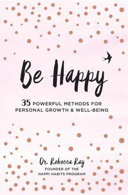 Rebecca Ray - Be happy - 35 powerful methods for personal growth & well-being, Inbunden