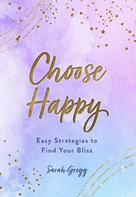 Sarah Gregg - Choose Happy: Easy Strategies to Find Your Bliss, Inbunden