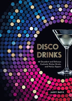 Disco Drinks: 60 Decadent and Delicious Cocktails, Pitcher Drinks, and No/Lo Sippers 1