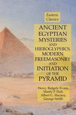 Ancient Egyptian Mysteries and Hieroglyphics, Modern Freemasonry and Initiation of the Pyramid 1