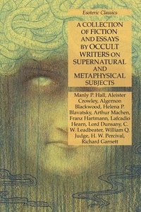 bokomslag A Collection of Fiction and Essays by Occult Writers on Supernatural and Metaphysical Subjects