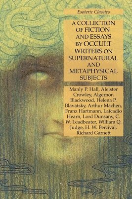 Manly P Hall, Aleister Crowley, Algernon Blackwood - Collection of Fiction and Essays by Occult Writers on Supernatural and Metaphysical Subjects, Häftad