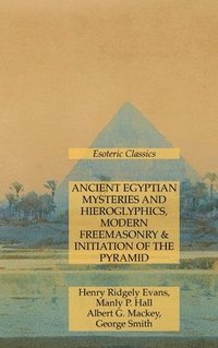 bokomslag Ancient Egyptian Mysteries and Hieroglyphics, Modern Freemasonry & Initiation of the Pyramid