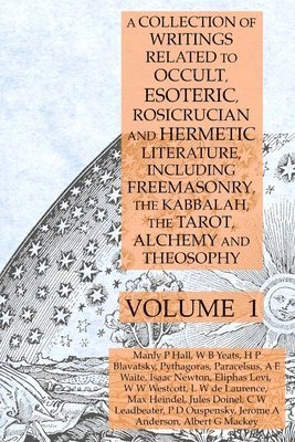 bokomslag A Collection of Writings Related to Occult, Esoteric, Rosicrucian and Hermetic Literature, Including Freemasonry, the Kabbalah, the Tarot, Alchemy and Theosophy Volume 1