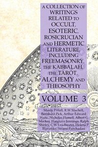 bokomslag A Collection of Writings Related to Occult, Esoteric, Rosicrucian and Hermetic Literature, Including Freemasonry, the Kabbalah, the Tarot, Alchemy and Theosophy Volume 3