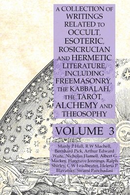 Manly P Hall, Albert G Mackey, Helena P Blavatsky, Manly P. Hall, Albert G. Mackey, Helena P. Blavatsky - Collection of Writings Related to Occult, Esoteric, Rosicrucian and Hermetic Literature, Including Freemasonry, the Kabbalah, the Tarot, Alchemy and Theosophy Volume 3, Häftad
