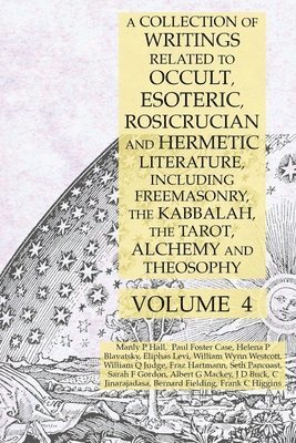 Manly P Hall, Albert G Mackey, Helena P Blavatsky, Manly P. Hall, Albert G. Mackey, Helena P. Blavatsky - Collection of Writings Related to Occult, Esoteric, Rosicrucian and Hermetic Literature, Including Freemasonry, the Kabbalah, the Tarot, Alchemy and Theosophy Volume 4, Häftad