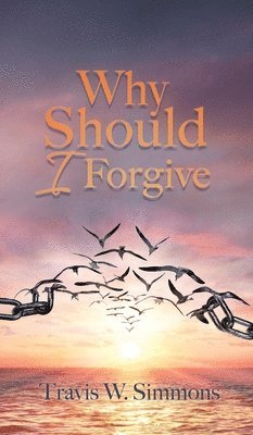 Travis W Simmons, Travis W. Simmons, Travis  W. Simmons - Why Should I Forgive, Inbunden