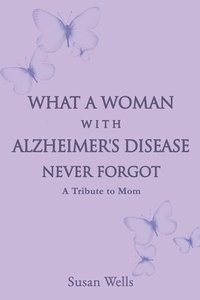 bokomslag What a woman with Alzheimer's Disease never forgot: A tribute to mom