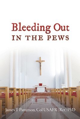 Col Usafr (Ret) James T Patterson, Col Usafr (Ret) James T. Patterson, Col USAFR (Ret) PhD James  T Patterson - Bleeding Out in the Pews, Häftad