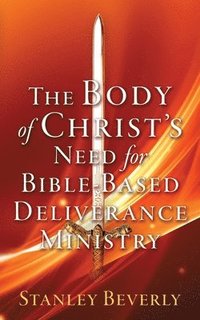 bokomslag The Body of Christ's Need For Bible-Based Deliverance Ministry