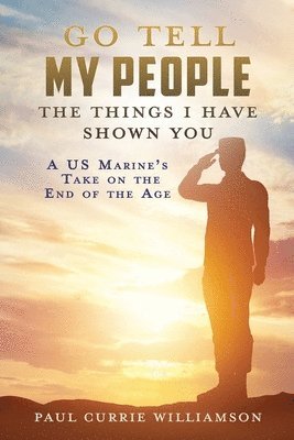 bokomslag Go Tell My People the Things I Have Shown You: A US Marine's Take on the End of the Age