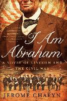 bokomslag I Am Abraham: A Novel of Lincoln and the Civil War