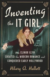 bokomslag Inventing the It Girl: How Elinor Glyn Created the Modern Romance and Conquered Early Hollywood