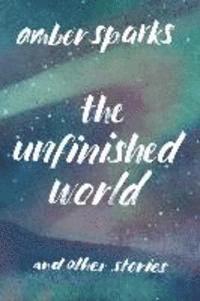 Amber Sparks - The Unfinished World - And Other Stories, Häftad