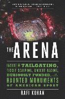 Arena - Inside The Tailgating, Ticket-scalping, Mascot-Racing, Dubiously Funded, And Possibly Haunted Monuments Of American Sport 1