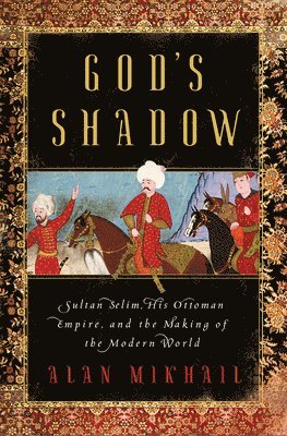 bokomslag God's Shadow - Sultan Selim, His Ottoman Empire, and the Making of the Modern World