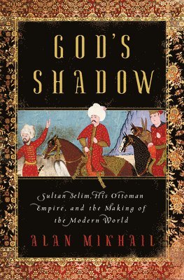 God's Shadow - Sultan Selim, His Ottoman Empire, And The Making Of The Modern World 1