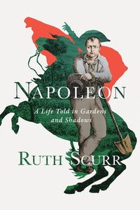 bokomslag Napoleon - A Life Told In Gardens And Shadows