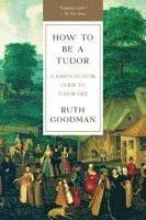 Ruth Goodman - How To Be a Tudor - A Dawn-to-Dusk Guide to Tudor Life, Häftad