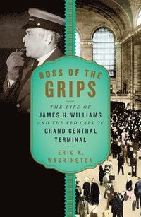 bokomslag Boss of the Grips: The Life of James H. Williams and the Red Caps of Grand Central Terminal