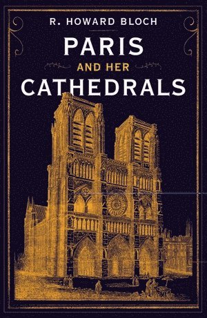 R. Howard Bloch, R. Howard (Yale University) Bloch, R Howard Bloch - Paris and Her Cathedrals, Inbunden