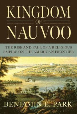 Benjamin E. Park - Kingdom of Nauvoo, Inbunden