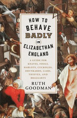 bokomslag How to Behave Badly in Elizabethan England: A Guide for Knaves, Fools, Harlots, Cuckolds, Drunkards, Liars, Thieves, and Braggarts