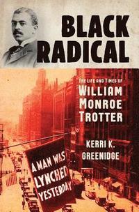 bokomslag Black Radical: The Life and Times of William Monroe Trotter
