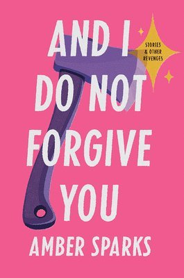 Amber Sparks - And I Do Not Forgive You - Stories and Other Revenges, Inbunden
