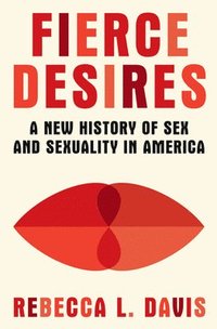 bokomslag Fierce Desires - A New History of Sex and Sexuality in America