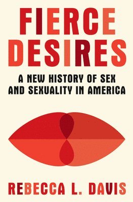 Fierce Desires: A New History of Sex and Sexuality in America 1