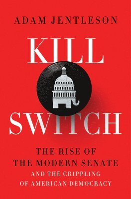 bokomslag Kill Switch - The Rise Of The Modern Senate And The Crippling Of American Democracy