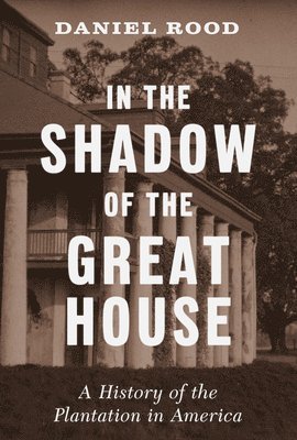 Daniel Rood - In the Shadow of the Great House - A History of the Plantation in America, Inbunden