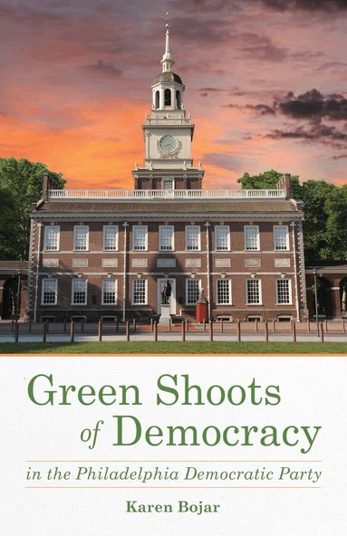 Karen Bojar - Green Shoots of Democracy within the Philadelphia Democratic Party, Häftad