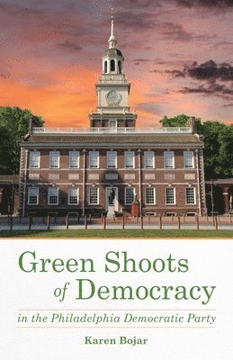 Karen Bojar - Green Shoots of Democracy within the Philadelphia Democratic Party, Häftad