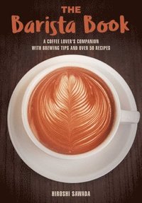 bokomslag The Barista Book: A Coffee Lover's Companion with Brewing Tips and Over 50 Recipes