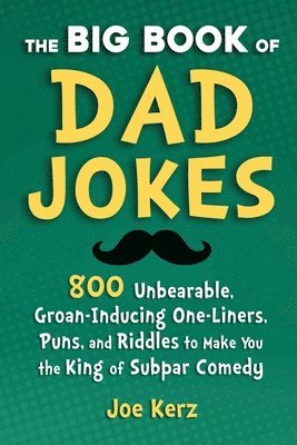 The Big Book of Dad Jokes: 800 Unbearable, Groan-Inducing One-Liners, Puns, and Riddles to Make You the King of Subpar Comedy 1