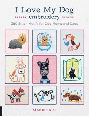 Oksana Kokovkina - I Love My Dog Embroidery: 380 Stitch Motifs for Dog Moms and Dads, Häftad