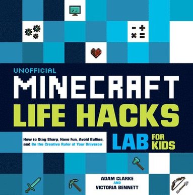 Adam Clarke, Victoria Bennett - Unofficial Minecraft Life Hacks Lab for Kids: How to Stay Sharp, Have Fun, Avoid Bullies, and Be the Creative Ruler of Your Universe, Häftad