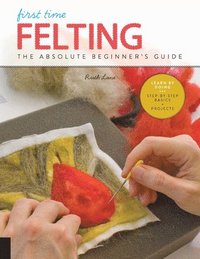 bokomslag First Time Felting: The Absolute Beginner's Guide - Learn by Doing * Step-By-Step Basics + Projects