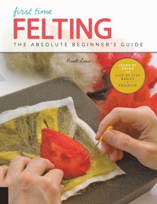 bokomslag First Time Felting: The Absolute Beginner's Guide - Learn by Doing * Step-By-Step Basics + Projects